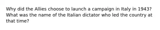 Why did the Allies choose to launch a campaign in Italy in 1943? What was the name of the Italian dictator who led the country at that time?