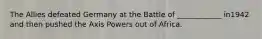 The Allies defeated Germany at the Battle of ____________ in1942 and then pushed the Axis Powers out of Africa.