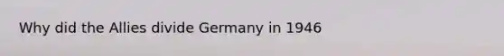 Why did the Allies divide Germany in 1946