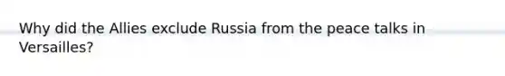 Why did the Allies exclude Russia from the peace talks in Versailles?