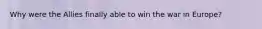 Why were the Allies finally able to win the war in Europe?