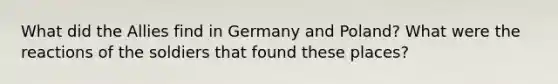 What did the Allies find in Germany and Poland? What were the reactions of the soldiers that found these places?