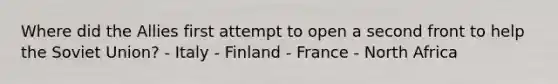 Where did the Allies first attempt to open a second front to help the Soviet Union? - Italy - Finland - France - North Africa