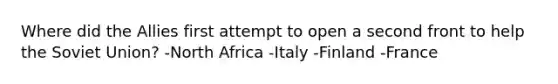 Where did the Allies first attempt to open a second front to help the Soviet Union? -North Africa -Italy -Finland -France