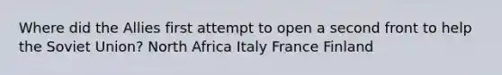 Where did the Allies first attempt to open a second front to help the Soviet Union? North Africa Italy France Finland