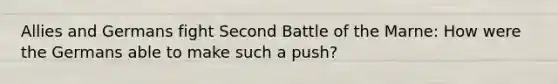 Allies and Germans fight Second Battle of the Marne: How were the Germans able to make such a push?