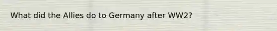 What did the Allies do to Germany after WW2?