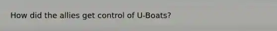 How did the allies get control of U-Boats?