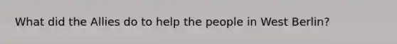 What did the Allies do to help the people in West Berlin?