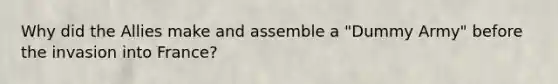 Why did the Allies make and assemble a "Dummy Army" before the invasion into France?