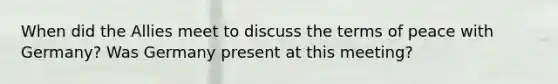 When did the Allies meet to discuss the terms of peace with Germany? Was Germany present at this meeting?