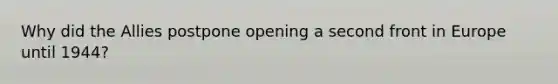 Why did the Allies postpone opening a second front in Europe until 1944?