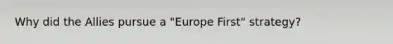 Why did the Allies pursue a "Europe First" strategy?