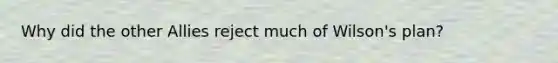 Why did the other Allies reject much of Wilson's plan?