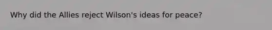 Why did the Allies reject Wilson's ideas for peace?