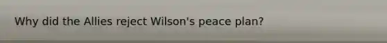 Why did the Allies reject Wilson's peace plan?