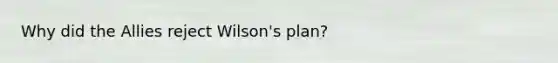 Why did the Allies reject Wilson's plan?