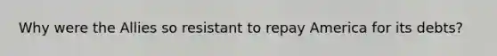 Why were the Allies so resistant to repay America for its debts?