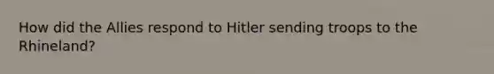 How did the Allies respond to Hitler sending troops to the Rhineland?