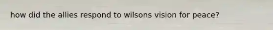 how did the allies respond to wilsons vision for peace?