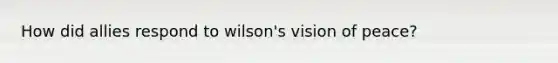 How did allies respond to wilson's vision of peace?