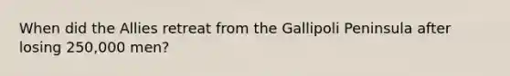 When did the Allies retreat from the Gallipoli Peninsula after losing 250,000 men?