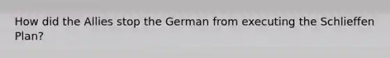 How did the Allies stop the German from executing the Schlieffen Plan?