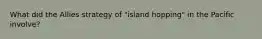 What did the Allies strategy of "island hopping" in the Pacific involve?