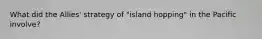 What did the Allies' strategy of "island hopping" in the Pacific involve?