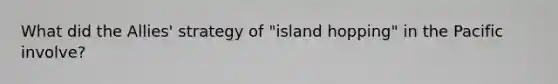 What did the Allies' strategy of "island hopping" in the Pacific involve?