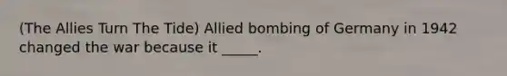 (The Allies Turn The Tide) Allied bombing of Germany in 1942 changed the war because it _____.