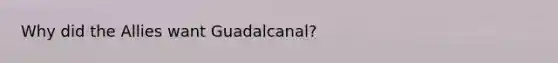 Why did the Allies want Guadalcanal?