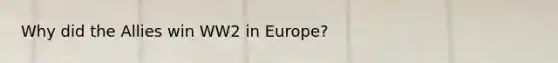 Why did the Allies win WW2 in Europe?