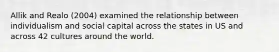 Allik and Realo (2004) examined the relationship between individualism and social capital across the states in US and across 42 cultures around the world.