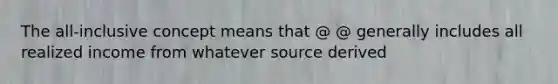 The all-inclusive concept means that @ @ generally includes all realized income from whatever source derived