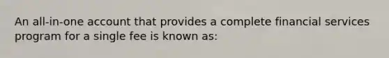 An all-in-one account that provides a complete financial services program for a single fee is known as: