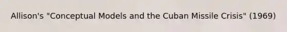 Allison's "Conceptual Models and the Cuban Missile Crisis" (1969)