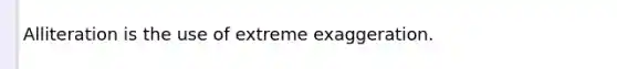 Alliteration is the use of extreme exaggeration.