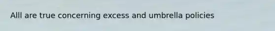 Alll are true concerning excess and umbrella policies