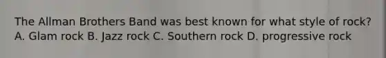 The Allman Brothers Band was best known for what style of rock? A. Glam rock B. Jazz rock C. Southern rock D. progressive rock