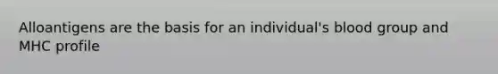 Alloantigens are the basis for an individual's blood group and MHC profile