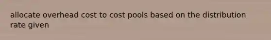 allocate overhead cost to cost pools based on the distribution rate given