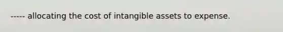 ----- allocating the cost of intangible assets to expense.