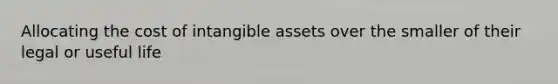 Allocating the cost of intangible assets over the smaller of their legal or useful life