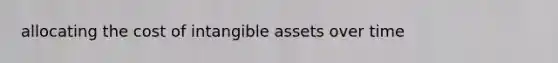 allocating the cost of intangible assets over time