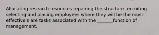 Allocating research resources repairing the structure recruiting selecting and placing employees where they will be the most effective's are tasks associated with the _______function of management.