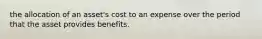 the allocation of an asset's cost to an expense over the period that the asset provides benefits.