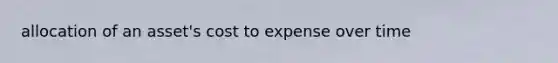 allocation of an asset's cost to expense over time