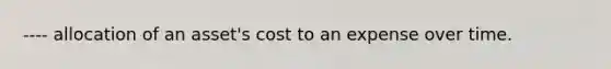 ---- allocation of an asset's cost to an expense over time.