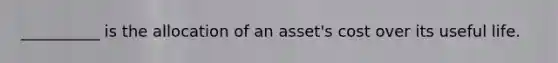 __________ is the allocation of an asset's cost over its useful life.